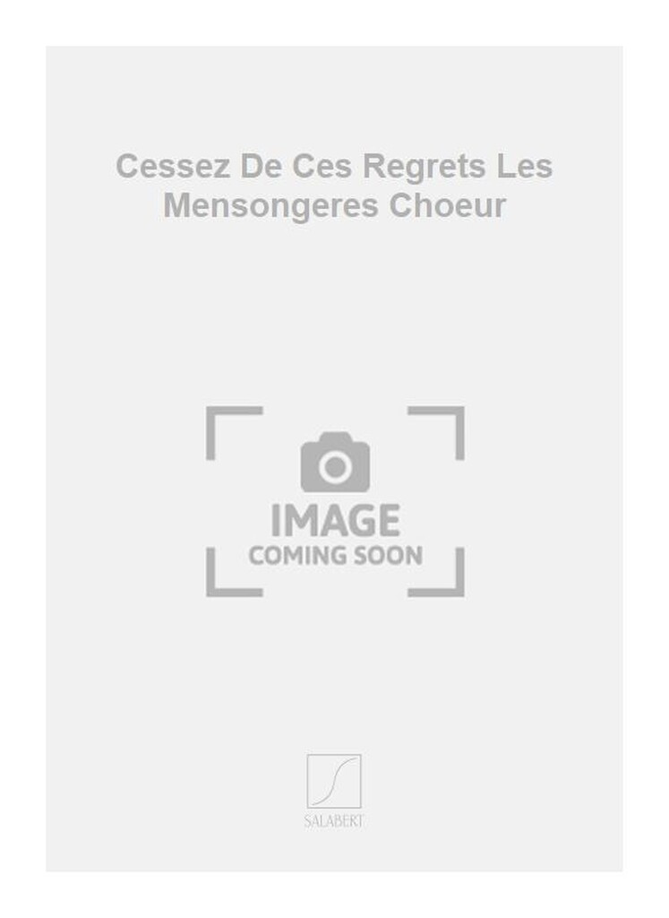 Cessez De Ces Regrets Les Mensongeres Choeur